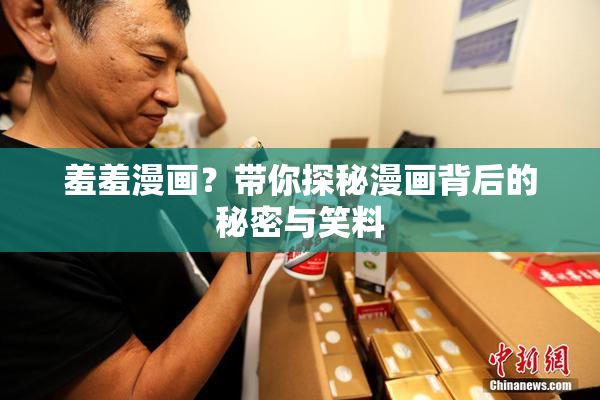 羞羞漫画？带你探秘漫画背后的秘密与笑料