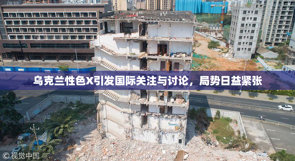 乌克兰性色X引发国际关注与讨论，局势日益紧张