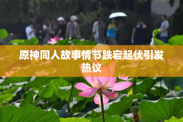原神同人故事情节跌宕起伏引发热议