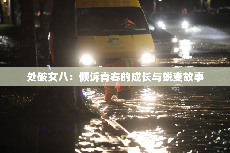 处破女八：倾诉青春的成长与蜕变故事