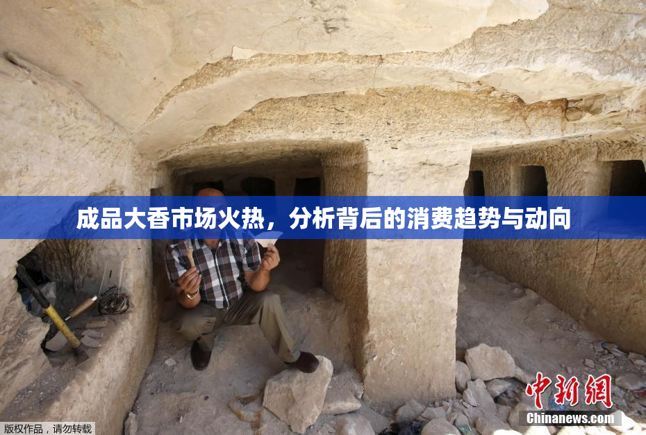成品大香市场火热，分析背后的消费趋势与动向