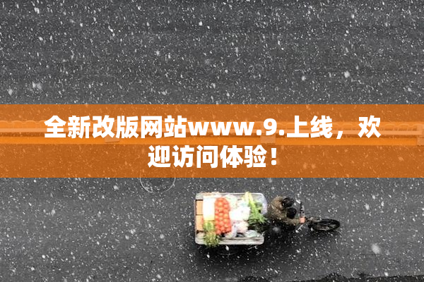 全新改版网站www.9.上线，欢迎访问体验！