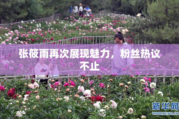 张筱雨再次展现魅力，粉丝热议不止