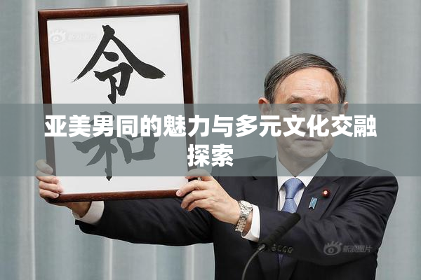亚美男同的魅力与多元文化交融探索
