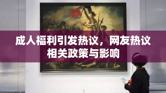 成人福利引发热议，网友热议相关政策与影响