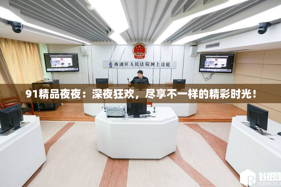 91精品夜夜：深夜狂欢，尽享不一样的精彩时光！