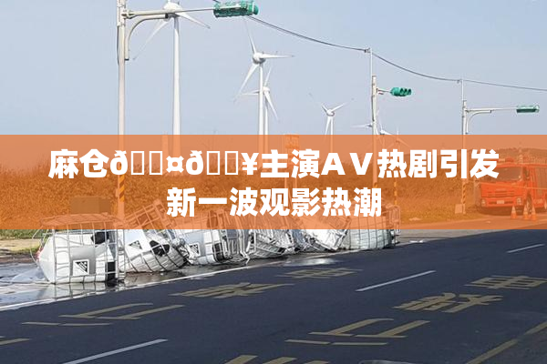 麻仓🖤🔥主演AⅤ热剧引发新一波观影热潮
