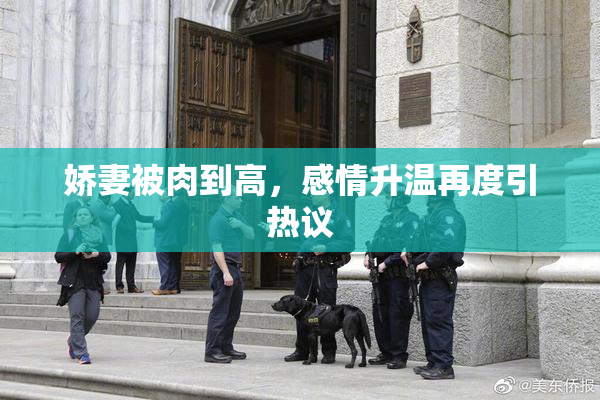 娇妻被肉到高，感情升温再度引热议
