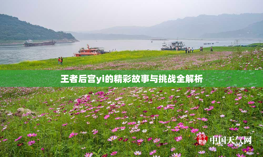 王者后宫yi的精彩故事与挑战全解析