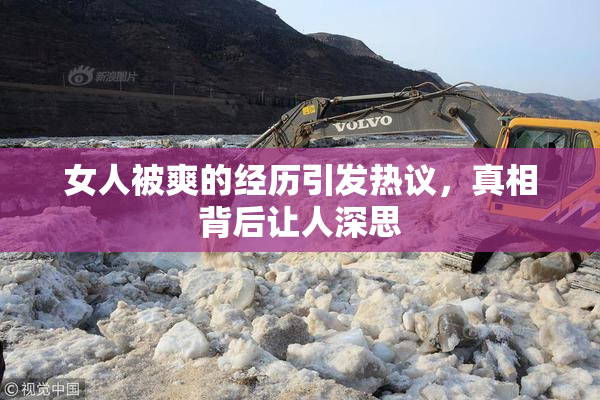 女人被爽的经历引发热议，真相背后让人深思