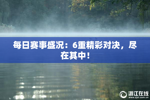 每日赛事盛况：6重精彩对决，尽在其中！
