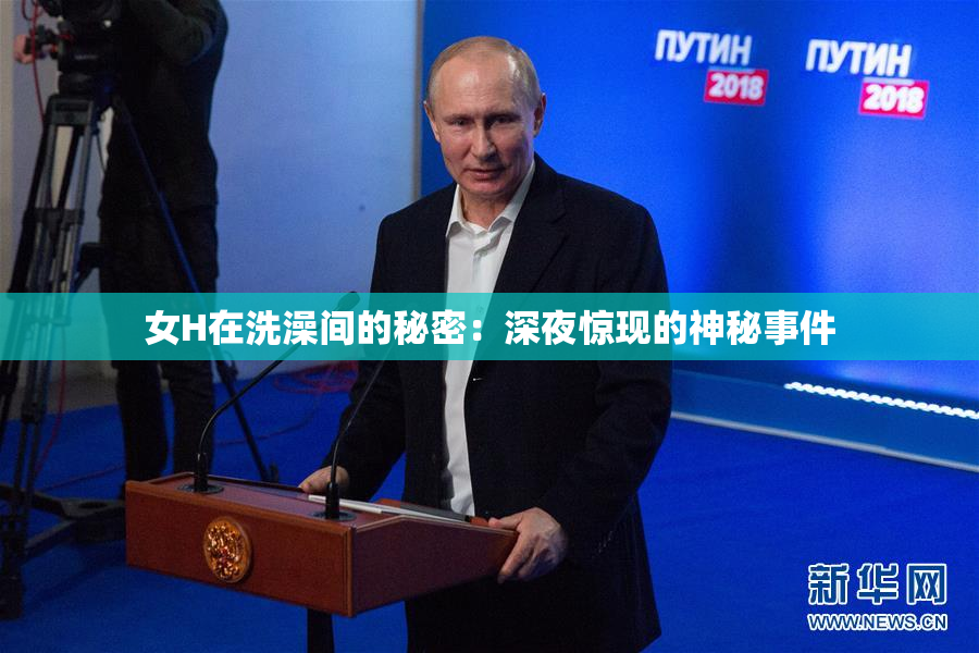女H在洗澡间的秘密：深夜惊现的神秘事件