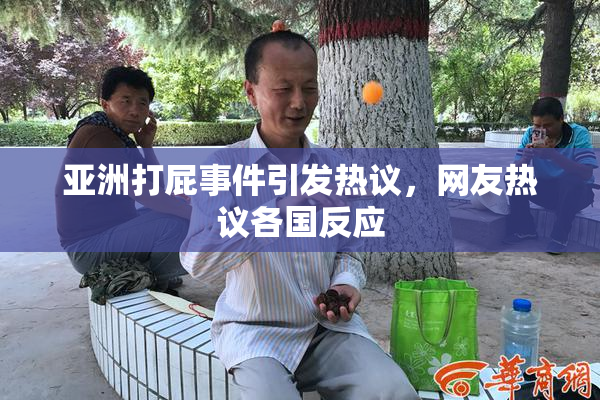 亚洲打屁事件引发热议，网友热议各国反应