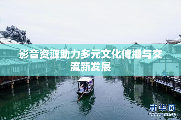 影音资源助力多元文化传播与交流新发展