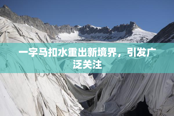 一字马扣水重出新境界，引发广泛关注