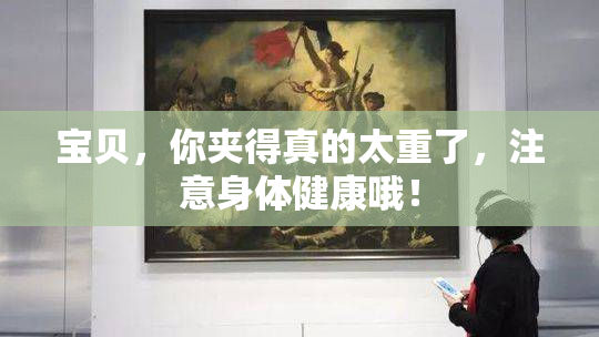宝贝，你夹得真的太重了，注意身体健康哦！