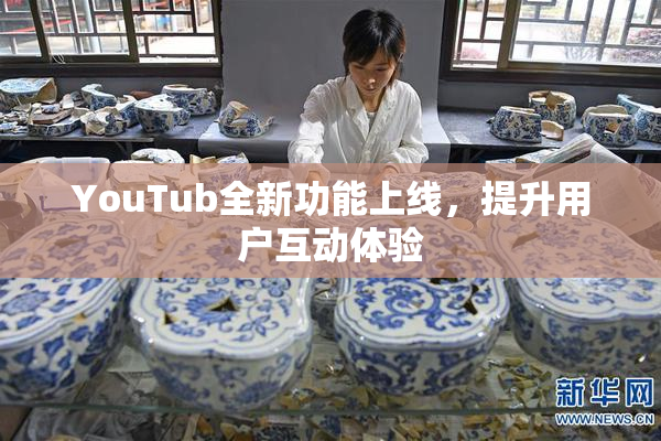 YouTub全新功能上线，提升用户互动体验