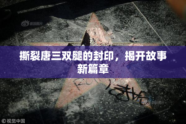 撕裂唐三双腿的封印，揭开故事新篇章