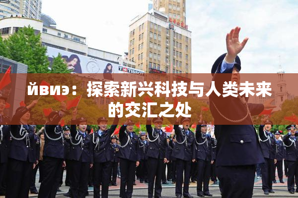 йвиэ：探索新兴科技与人类未来的交汇之处