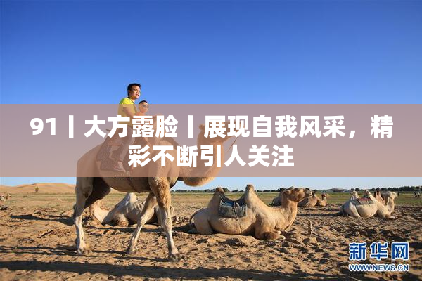 91丨大方露脸丨展现自我风采，精彩不断引人关注