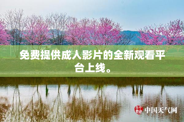 免费提供成人影片的全新观看平台上线。