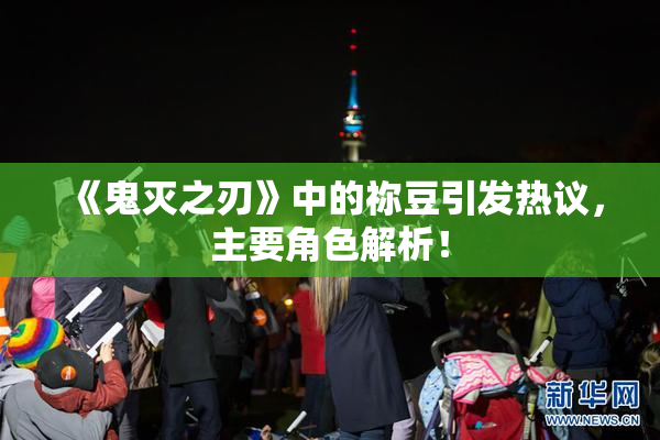 《鬼灭之刃》中的祢豆引发热议，主要角色解析！