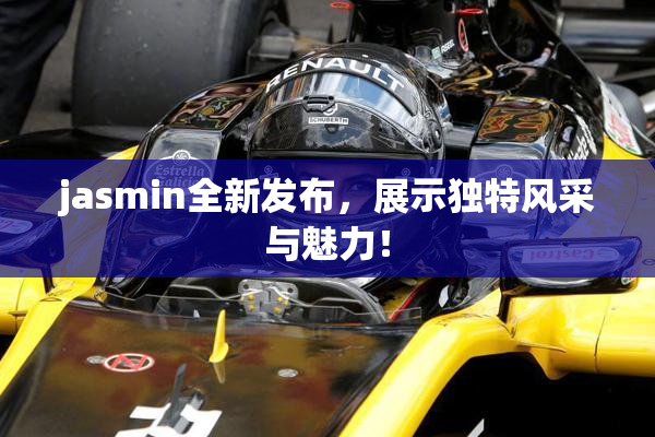 jasmin全新发布，展示独特风采与魅力！