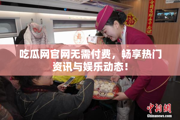 吃瓜网官网无需付费，畅享热门资讯与娱乐动态！