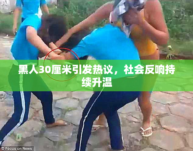黑人30厘米引发热议，社会反响持续升温