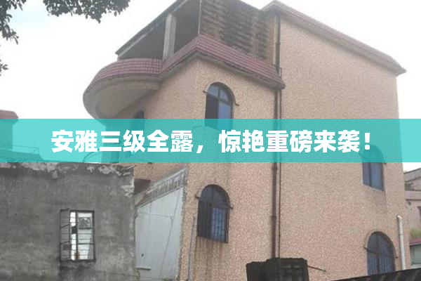 安雅三级全露，惊艳重磅来袭！