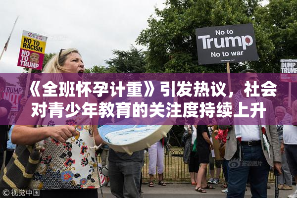 《全班怀孕计重》引发热议，社会对青少年教育的关注度持续上升