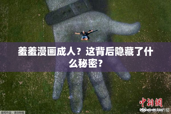 羞羞漫画成人？这背后隐藏了什么秘密？