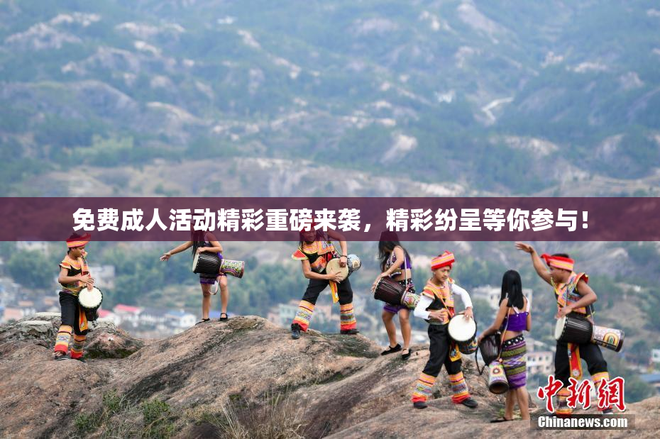 免费成人活动精彩重磅来袭，精彩纷呈等你参与！