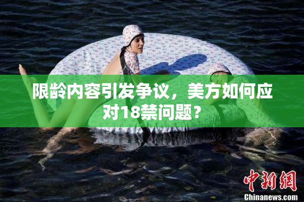 限龄内容引发争议，美方如何应对18禁问题？