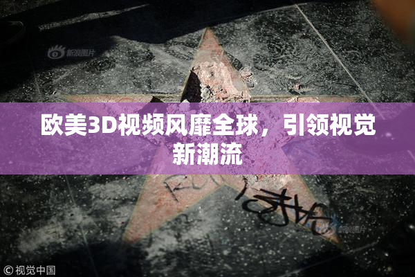 欧美3D视频风靡全球，引领视觉新潮流