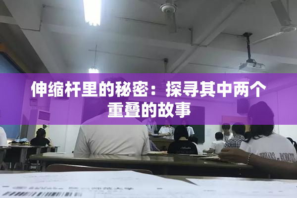 伸缩杆里的秘密：探寻其中两个重叠的故事