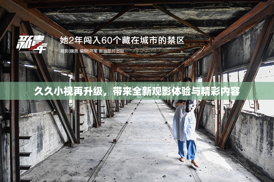 久久小视再升级，带来全新观影体验与精彩内容
