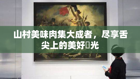 山村美味肉集大成者，尽享舌尖上的美好時光
