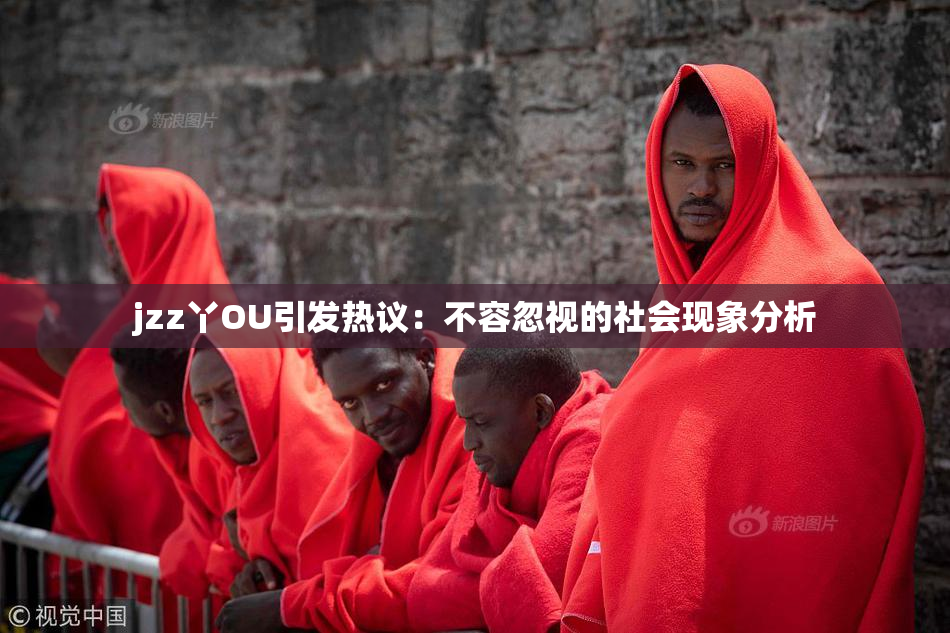 jzz丫OU引发热议：不容忽视的社会现象分析