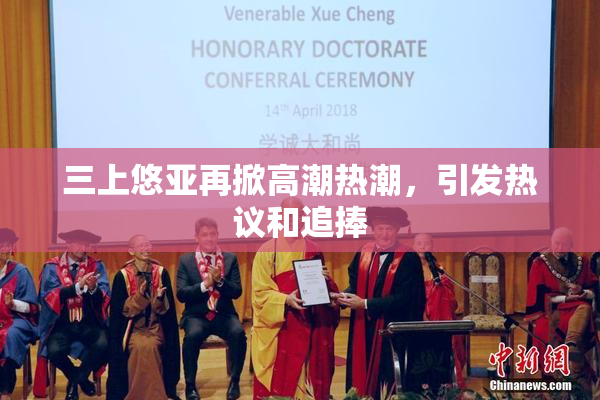 三上悠亚再掀高潮热潮，引发热议和追捧