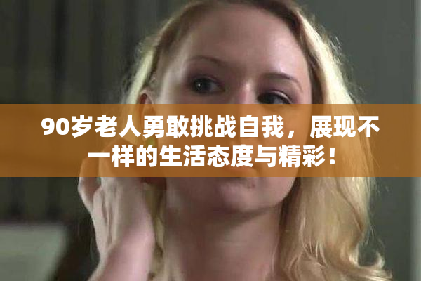 90岁老人勇敢挑战自我，展现不一样的生活态度与精彩！