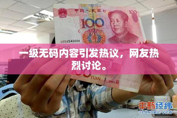 一级无码内容引发热议，网友热烈讨论。