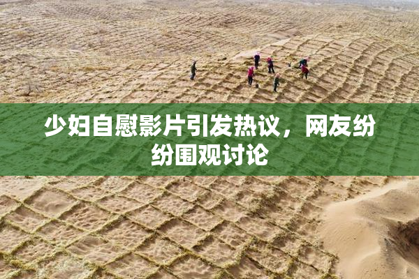 少妇自慰影片引发热议，网友纷纷围观讨论