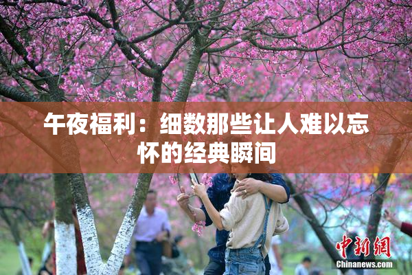 午夜福利：细数那些让人难以忘怀的经典瞬间