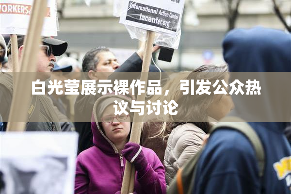 白光莹展示裸作品，引发公众热议与讨论