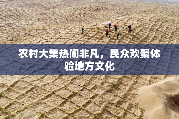 农村大集热闹非凡，民众欢聚体验地方文化