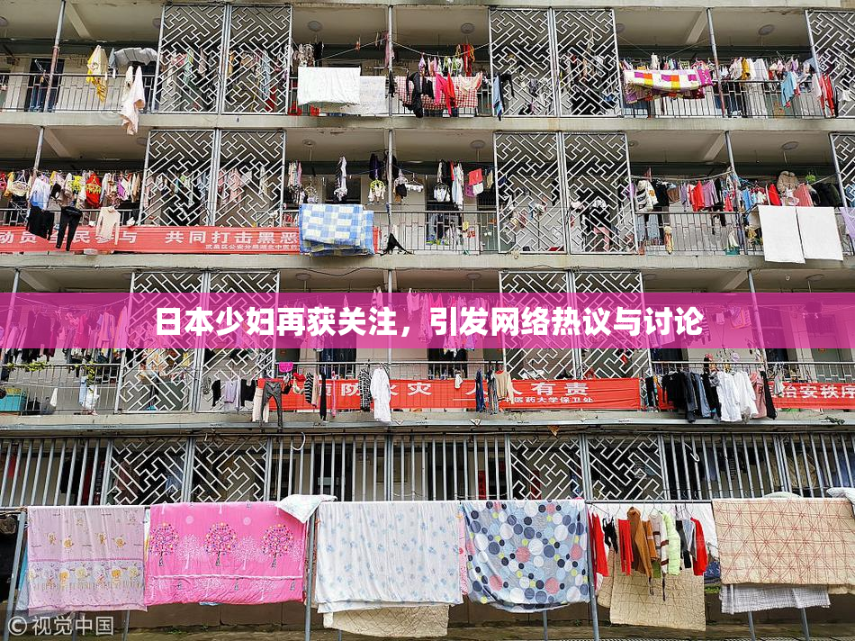 日本少妇再获关注，引发网络热议与讨论