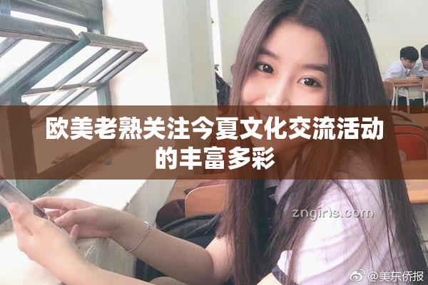 欧美老熟关注今夏文化交流活动的丰富多彩