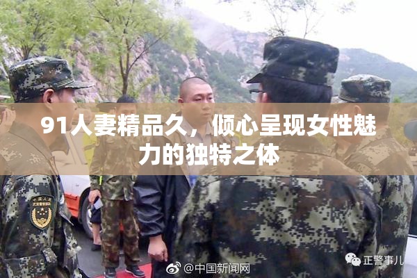 91人妻精品久，倾心呈现女性魅力的独特之体