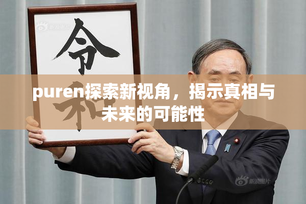 puren探索新视角，揭示真相与未来的可能性